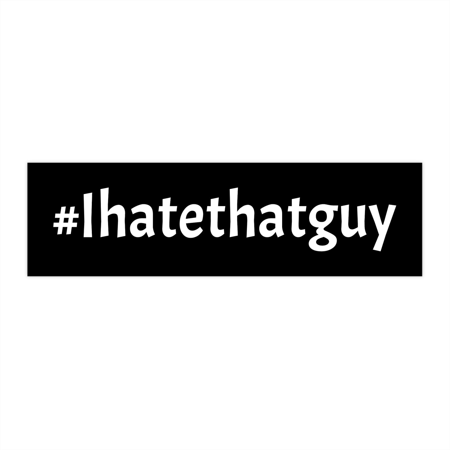 '#Ihatethatguy' - Bumper Sticker in Black