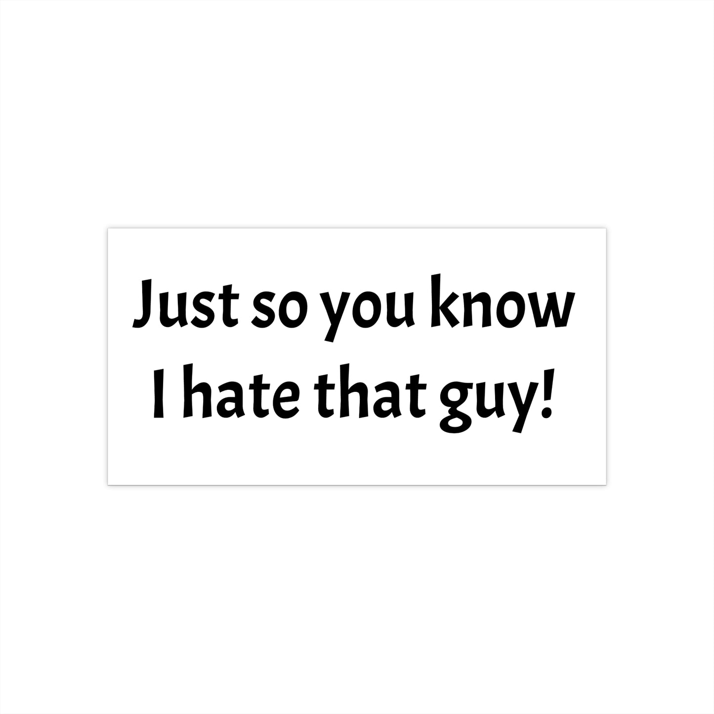 'Just so you know I hate that guy' - Bumper Sticker in White