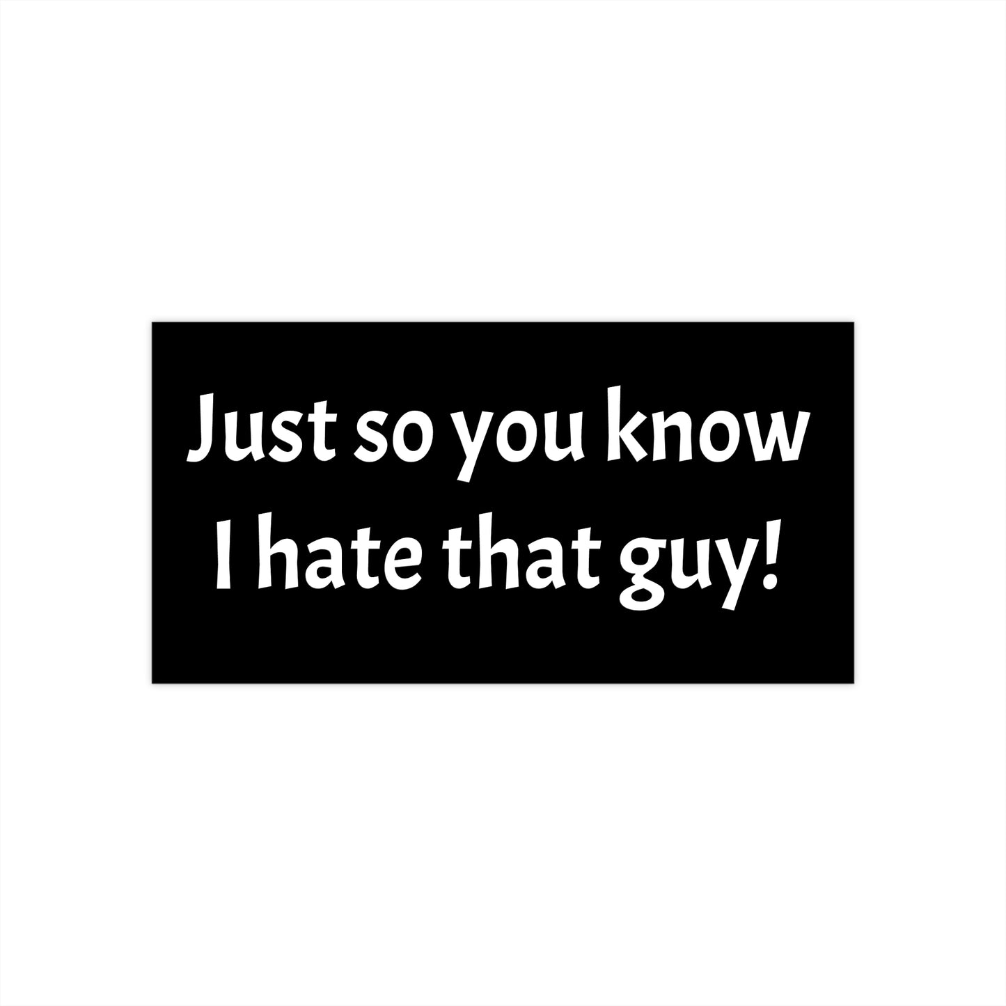 'Just so you know I hate that guy' - Bumper Sticker in Black